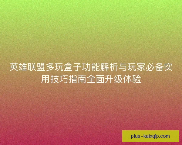 英雄联盟多玩盒子功能解析与玩家必备实用技巧指南全面升级体验