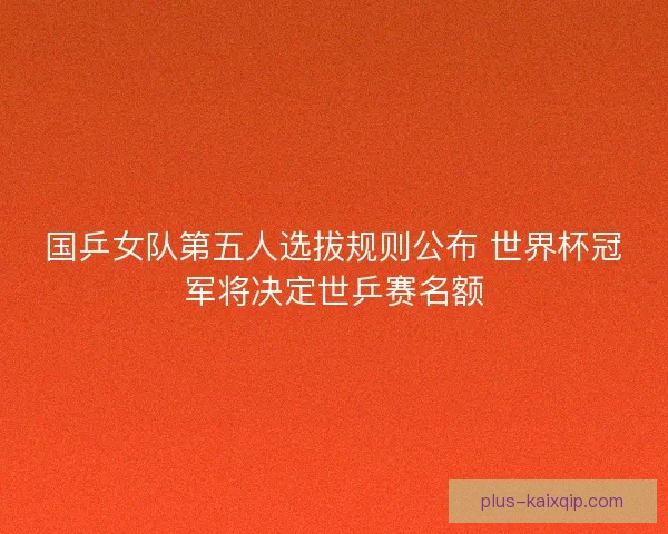 国乒女队第五人选拔规则公布 世界杯冠军将决定世乒赛名额