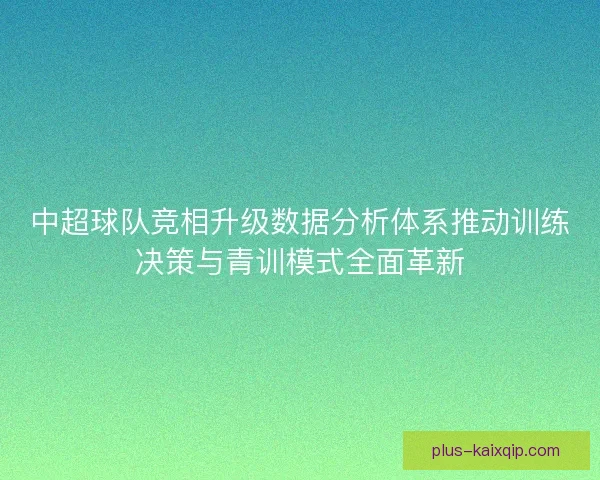中超球队竞相升级数据分析体系推动训练决策与青训模式全面革新