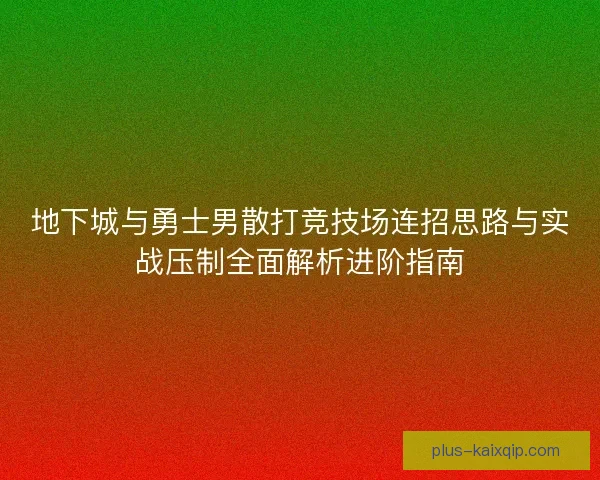 地下城与勇士男散打竞技场连招思路与实战压制全面解析进阶指南